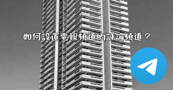 如何設置電報頻道的評論頻道？