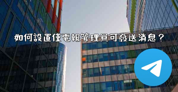 如何設置僅電報管理員可發送消息？