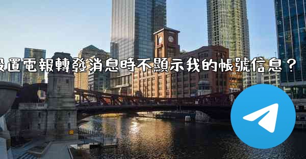 如何設置電報轉發消息時不顯示我的帳號信息？