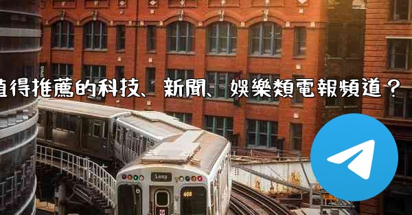 <b>有哪些值得推薦的科技、新聞、娛樂類電報頻道？</b>