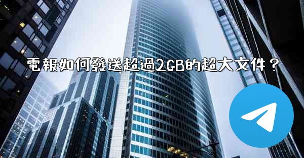 電報如何發送超過2GB的超大文件？