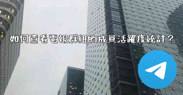 如何查看電報群組的成員活躍度統計？