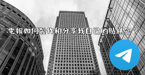 電報如何製作和分享我自己的貼紙包？