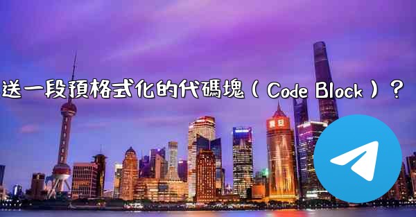 電報如何發送一段預格式化的代碼塊（Code Block）？