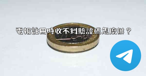 電報註冊時收不到驗證碼怎麼辦？