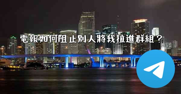 電報如何阻止別人將我拉進群組？
