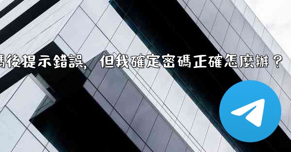 電報輸入兩步驗證密碼後提示錯誤，但我確定密碼正確怎麼辦？