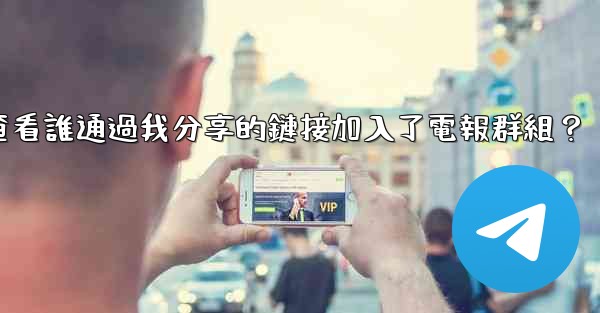 如何查看誰通過我分享的鏈接加入了電報群組？