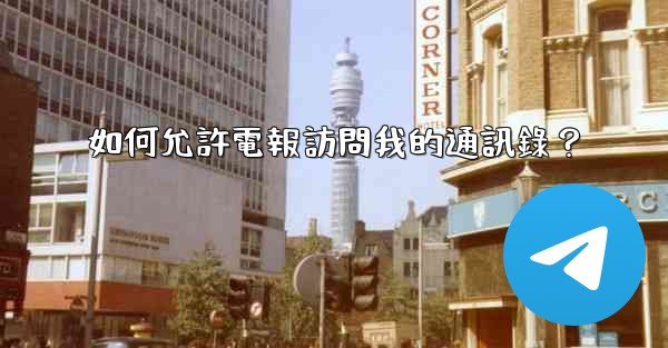 如何允許電報訪問我的通訊錄？