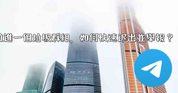 電報我被拉進一個垃圾群組，如何快速退出並舉報？