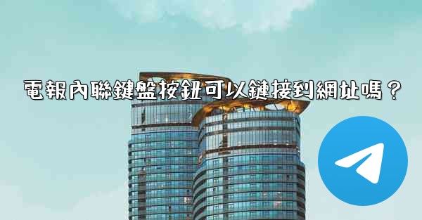 電報內聯鍵盤按鈕可以鏈接到網址嗎？