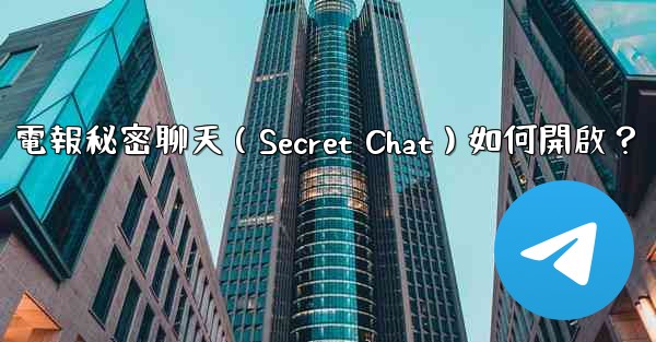 電報秘密聊天（Secret Chat）如何開啟？