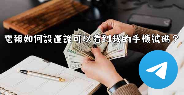 電報如何設置誰可以看到我的手機號碼？