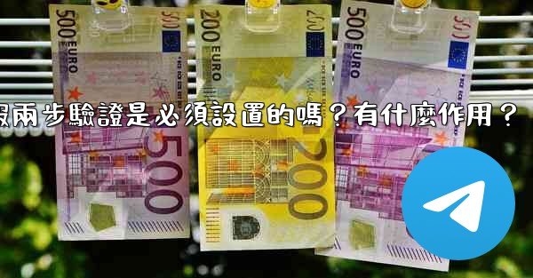 電報兩步驗證是必須設置的嗎？有什麼作用？