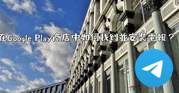 <b>在Google Play商店中如何找到並安裝電報？</b>