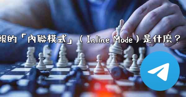 機器人電報的「內聯模式」（Inline Mode）是什麼？