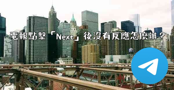電報點擊「Next」後沒有反應怎麼辦？