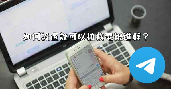 如何設置誰可以拉我電報進群？