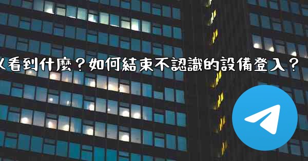 電報在「活動會話」中可以看到什麼？如何結束不認識的設備登入？