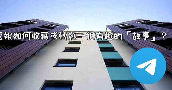 電報如何收藏或轉發一個有趣的「故事」？
