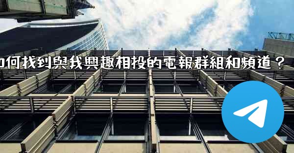 <b>如何找到與我興趣相投的電報群組和頻道？</b>