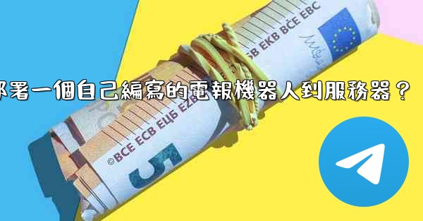 如何部署一個自己編寫的電報機器人到服務器？