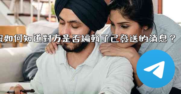 電報如何知道對方是否編輯了已發送的消息？