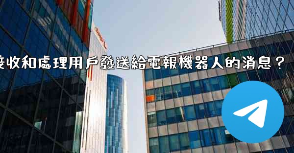 如何接收和處理用戶發送給電報機器人的消息？