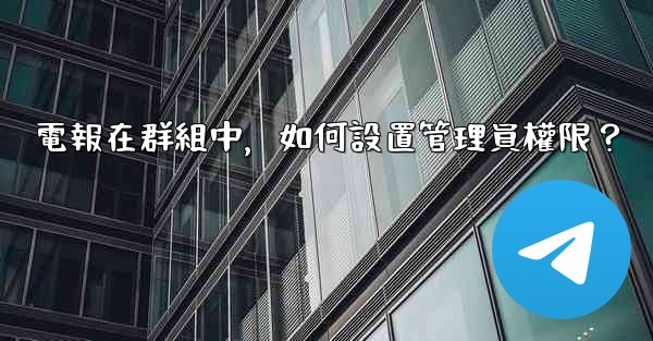 電報在群組中，如何設置管理員權限？
