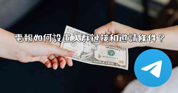 電報如何設置入群鏈接和邀請條件？