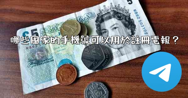 哪些國家的手機號可以用於註冊電報？