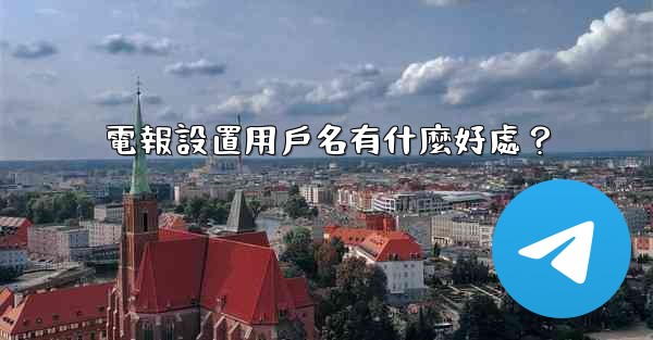 電報設置用戶名有什麼好處？