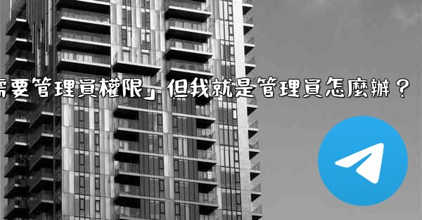 電報提示「這個操作需要管理員權限」但我就是管理員怎麼辦？
