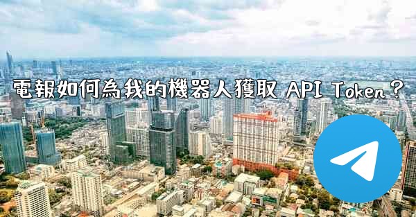電報如何為我的機器人獲取 API Token？