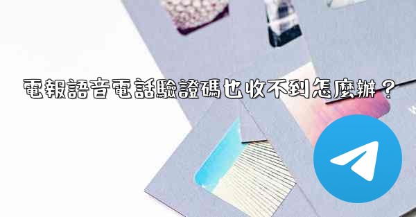 電報語音電話驗證碼也收不到怎麼辦？