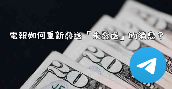 電報如何重新發送「未發送」的消息？