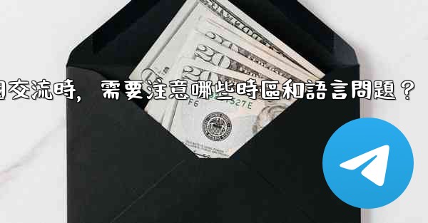 使用電報進行跨國交流時，需要注意哪些時區和語言問題？