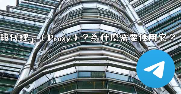 什麼是「電報代理」（Proxy）？為什麼需要使用它？