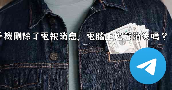 <b>我在手機刪除了電報消息，電腦上也會消失嗎？</b>