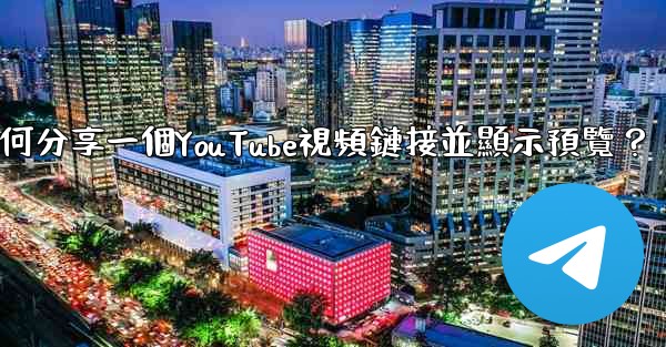 電報如何分享一個YouTube視頻鏈接並顯示預覽？