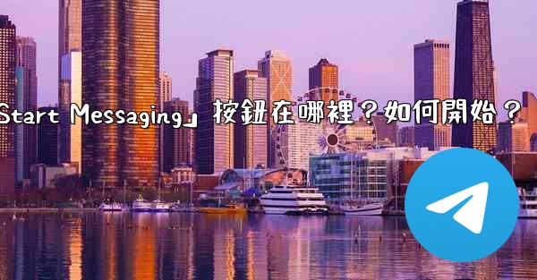 電報「Start Messaging」按鈕在哪裡？如何開始？