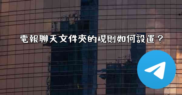 電報聊天文件夾的規則如何設置？