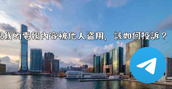 發現我的電報內容被他人盜用，該如何投訴？