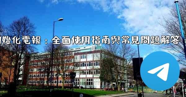 初始化電報：全面使用指南與常見問題解答