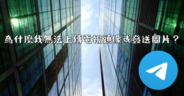 為什麼我無法上傳電報頭像或發送圖片？