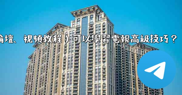 <b>有哪些優質的在線資源（如博客、論壇、視頻教程）可以學習電報高級技巧？</b>