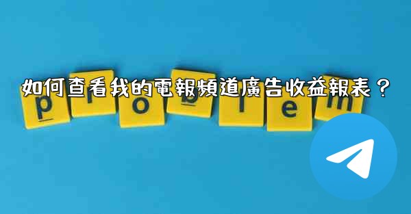 <b>如何查看我的電報頻道廣告收益報表？</b>