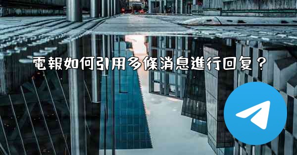 電報如何引用多條消息進行回复？