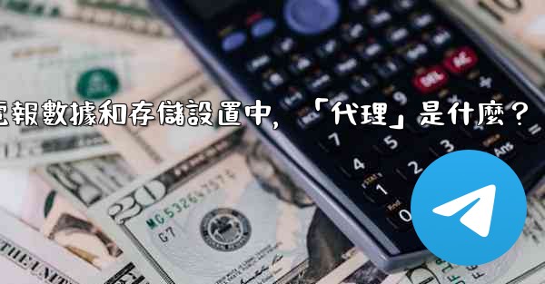 電報數據和存儲設置中，「代理」是什麼？