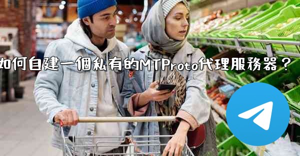 <b>電報如何自建一個私有的MTProto代理服務器？</b>